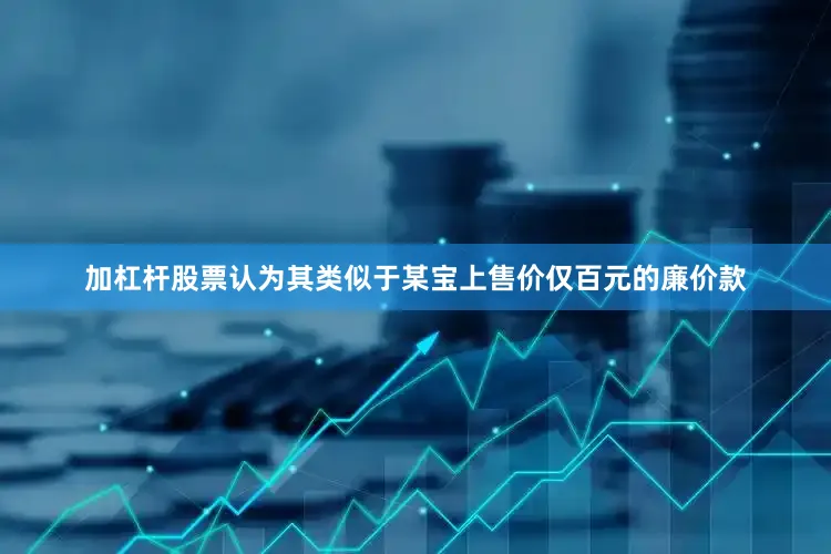加杠杆股票认为其类似于某宝上售价仅百元的廉价款