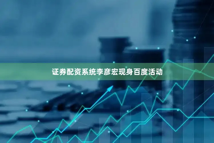 证券配资系统李彦宏现身百度活动