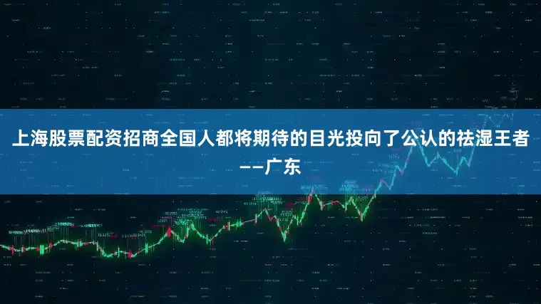 上海股票配资招商全国人都将期待的目光投向了公认的祛湿王者——广东