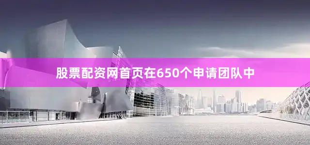 股票配资网首页在650个申请团队中