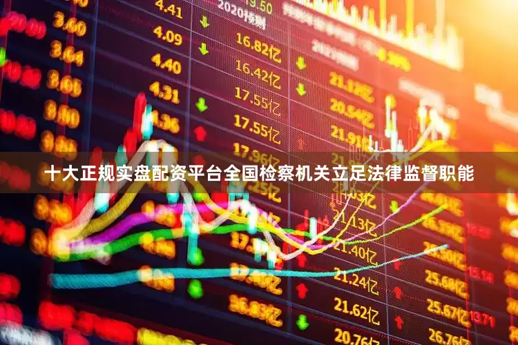 十大正规实盘配资平台全国检察机关立足法律监督职能