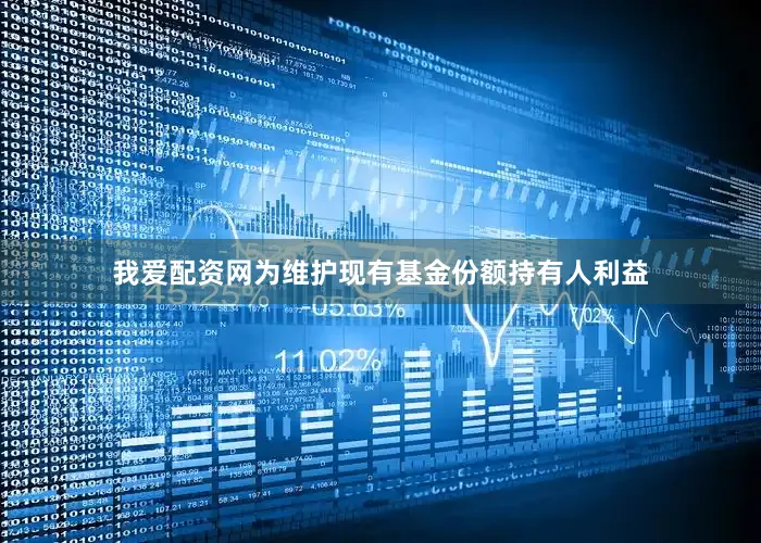 我爱配资网为维护现有基金份额持有人利益