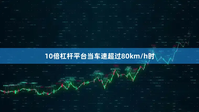 10倍杠杆平台当车速超过80km/h时