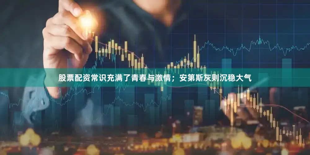 股票配资常识充满了青春与激情；安第斯灰则沉稳大气