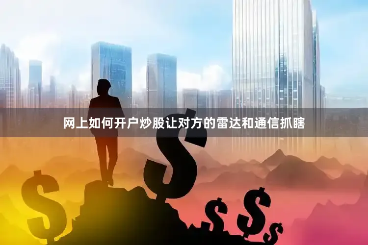 网上如何开户炒股让对方的雷达和通信抓瞎
