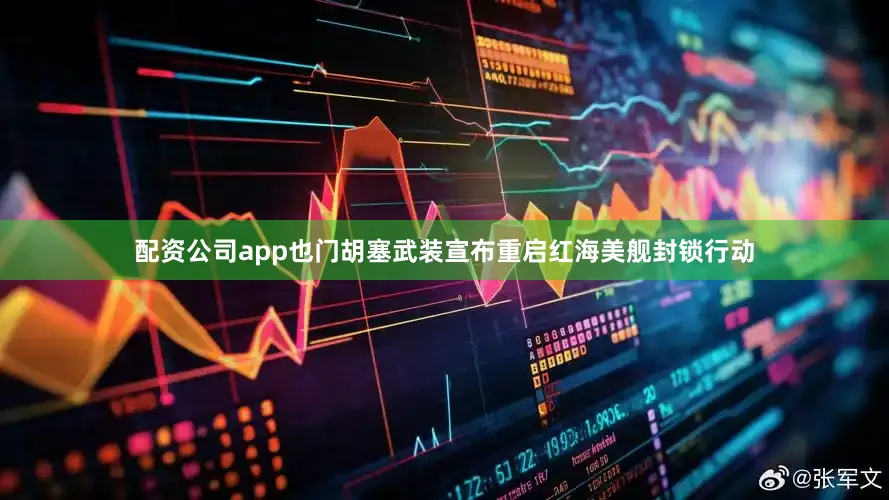 配资公司app也门胡塞武装宣布重启红海美舰封锁行动