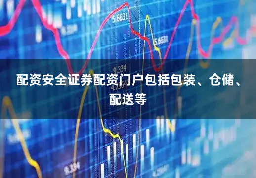 配资安全证券配资门户包括包装、仓储、配送等