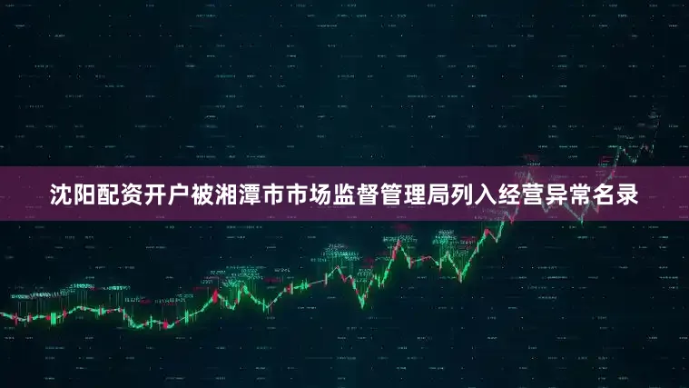 沈阳配资开户被湘潭市市场监督管理局列入经营异常名录