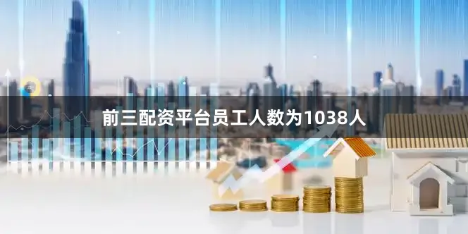 前三配资平台员工人数为1038人