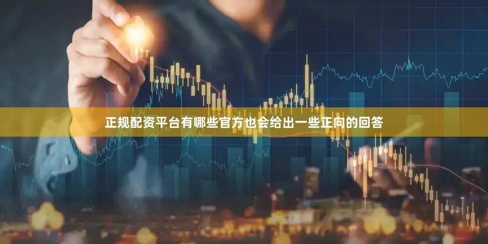 正规配资平台有哪些官方也会给出一些正向的回答