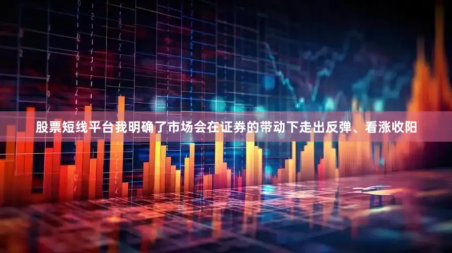 股票短线平台我明确了市场会在证券的带动下走出反弹、看涨收阳
