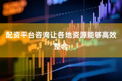 配资平台咨询让各地资源能够高效整合