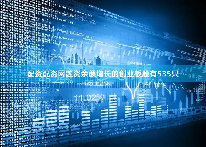 配资配资网融资余额增长的创业板股有535只