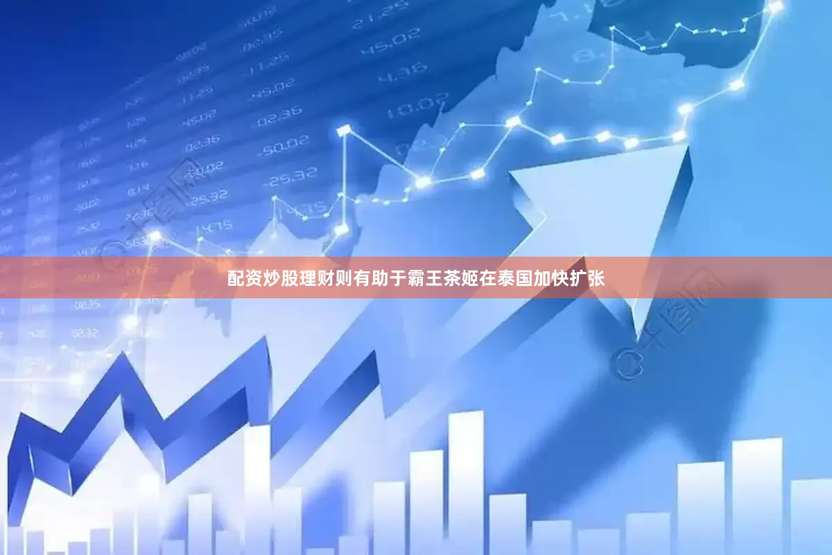 配资炒股理财则有助于霸王茶姬在泰国加快扩张