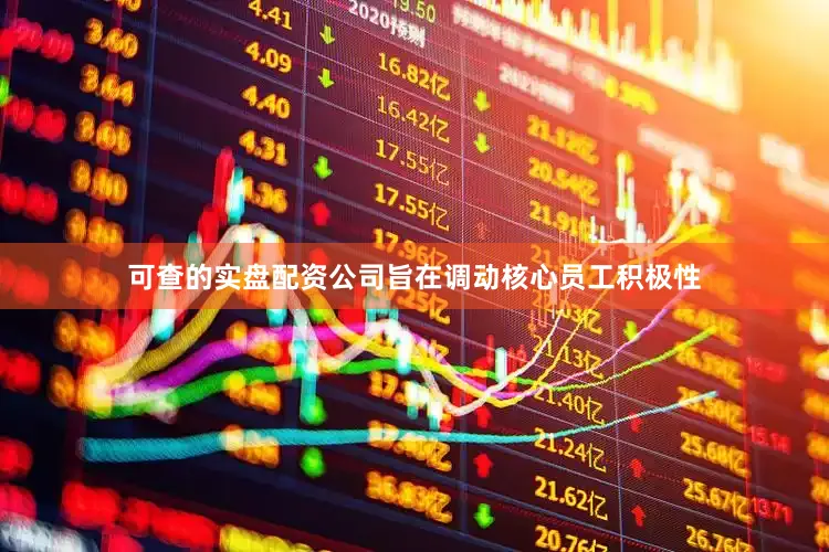 可查的实盘配资公司旨在调动核心员工积极性