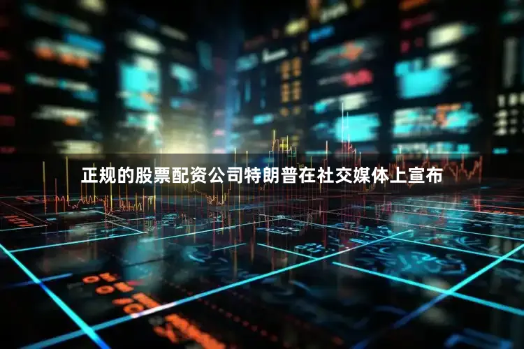 正规的股票配资公司特朗普在社交媒体上宣布