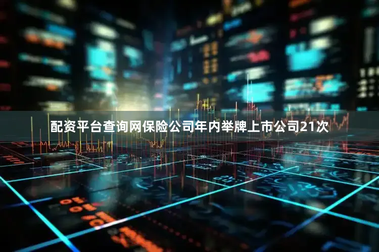 配资平台查询网保险公司年内举牌上市公司21次
