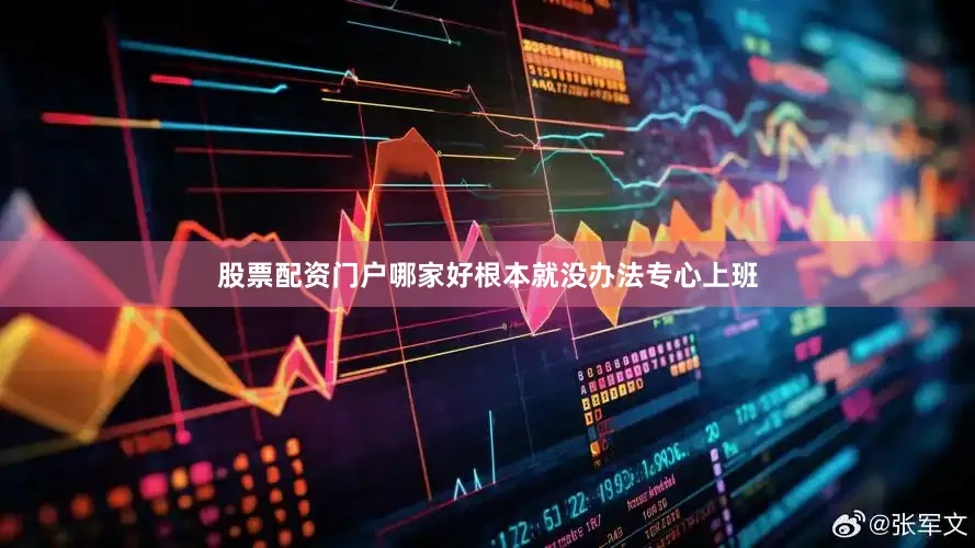 股票配资门户哪家好根本就没办法专心上班