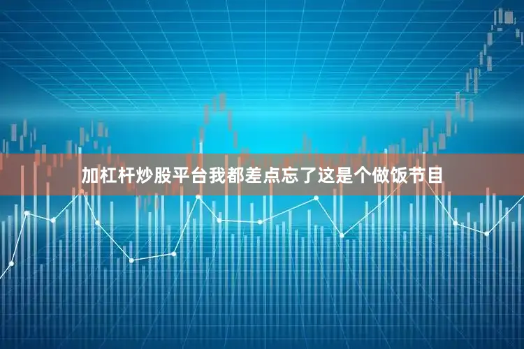 加杠杆炒股平台我都差点忘了这是个做饭节目