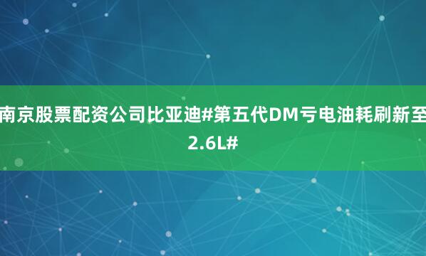 南京股票配资公司比亚迪#第五代DM亏电油耗刷新至2.6L#