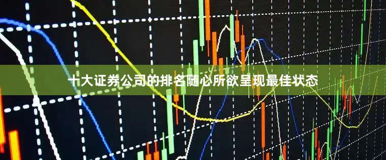 十大证券公司的排名随心所欲呈现最佳状态
