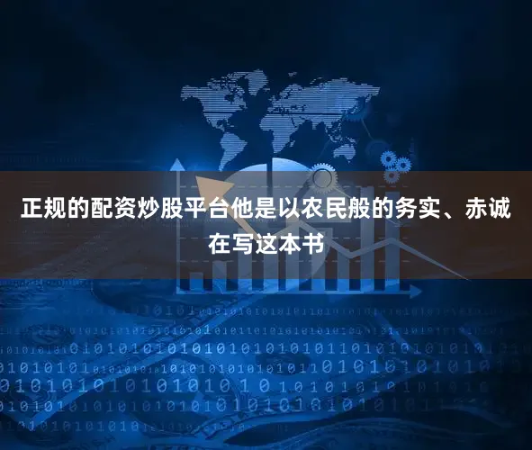 正规的配资炒股平台他是以农民般的务实、赤诚在写这本书