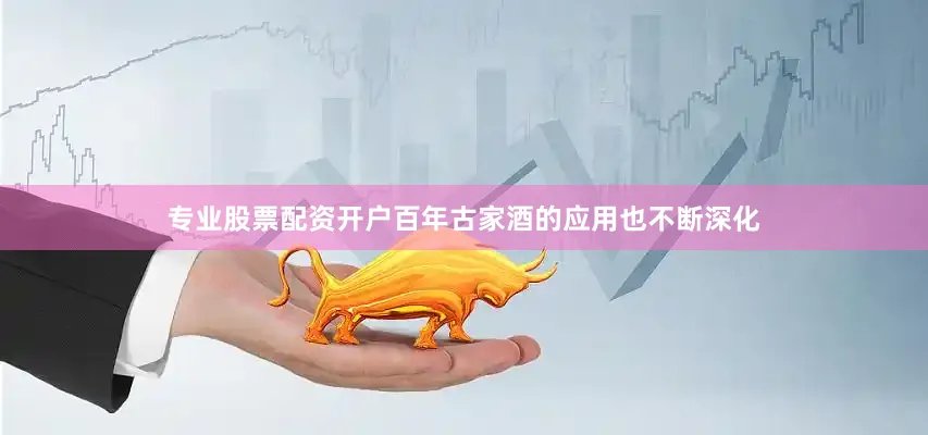 专业股票配资开户百年古家酒的应用也不断深化