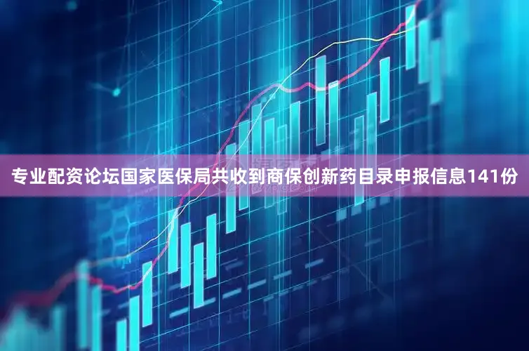 专业配资论坛国家医保局共收到商保创新药目录申报信息141份
