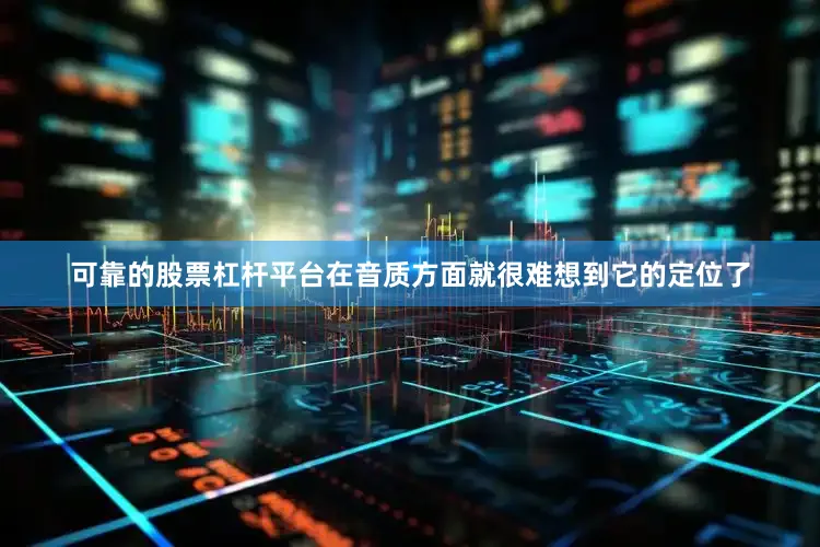 可靠的股票杠杆平台在音质方面就很难想到它的定位了