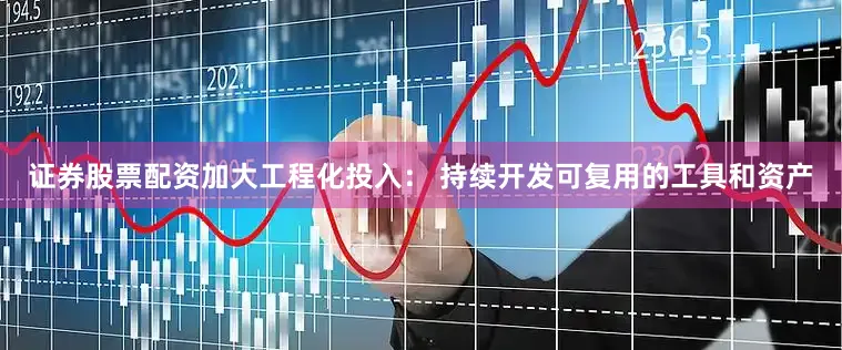 证券股票配资加大工程化投入： 持续开发可复用的工具和资产