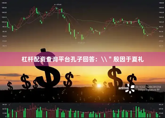 杠杆配资查询平台孔子回答：\＂殷因于夏礼