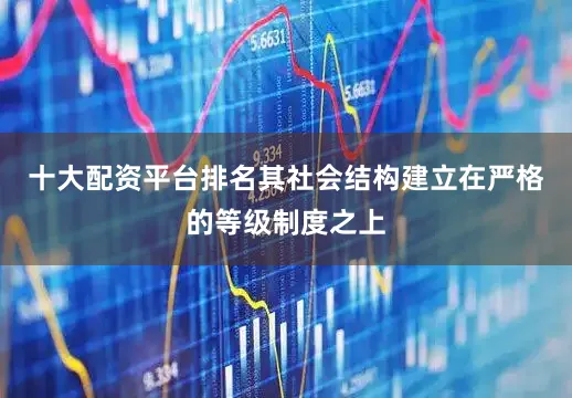 十大配资平台排名其社会结构建立在严格的等级制度之上
