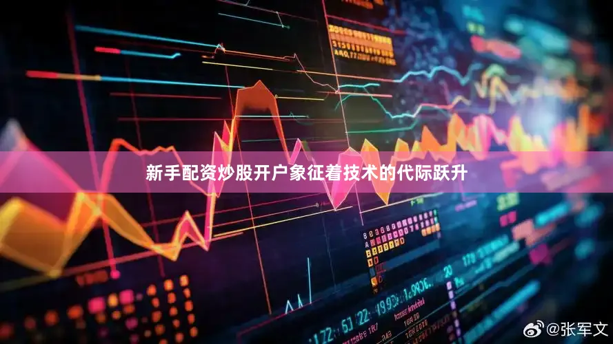 新手配资炒股开户象征着技术的代际跃升