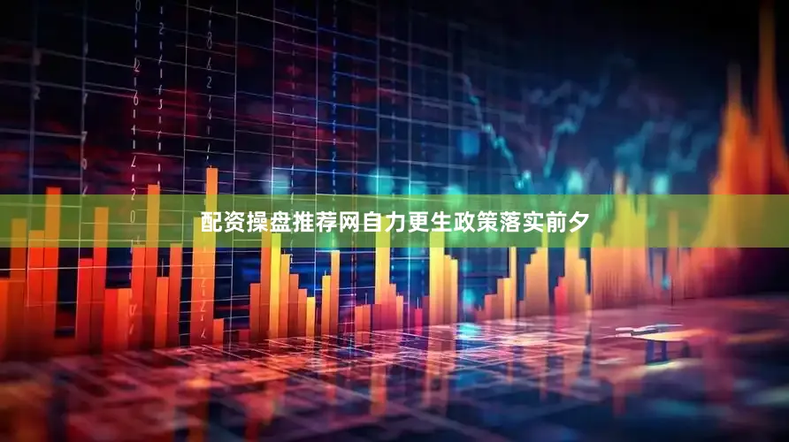 配资操盘推荐网　　自力更生　　政策落实前夕