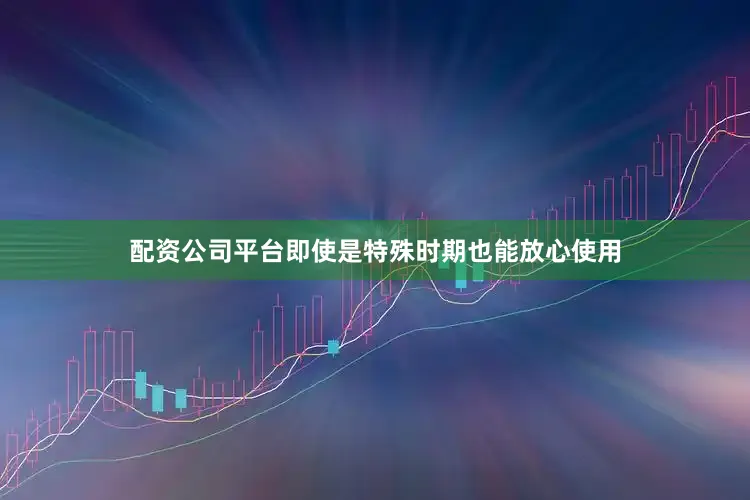 配资公司平台即使是特殊时期也能放心使用