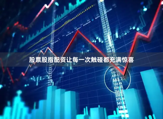 股票股指配资让每一次触碰都充满惊喜