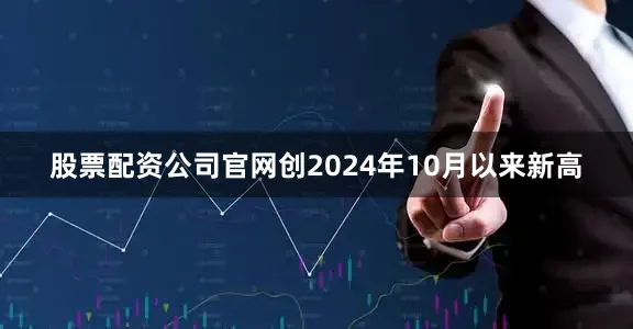 股票配资公司官网创2024年10月以来新高