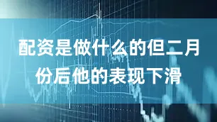 配资是做什么的但二月份后他的表现下滑