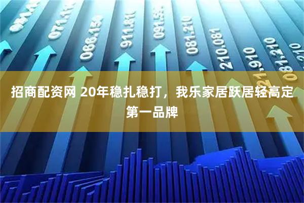 招商配资网 20年稳扎稳打，我乐家居跃居轻高定第一品牌