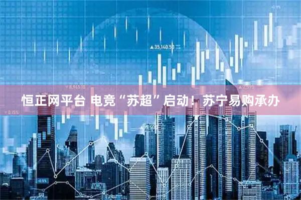 恒正网平台 电竞“苏超”启动！苏宁易购承办
