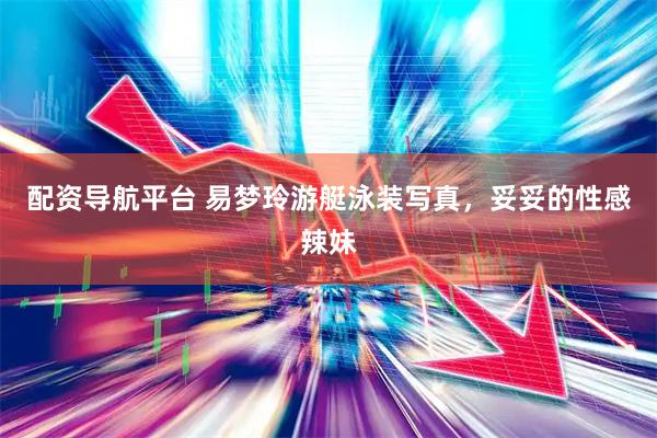 配资导航平台 易梦玲游艇泳装写真，妥妥的性感辣妹