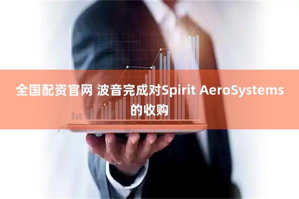 全国配资官网 波音完成对Spirit AeroSystems的收购