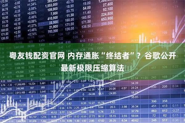 粤友钱配资官网 内存通胀“终结者”？谷歌公开最新极限压缩算法